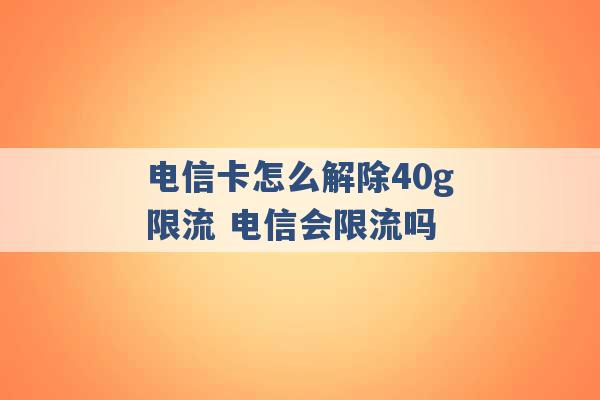 电信卡怎么解除40g限流 电信会限流吗 -第1张图片-电信联通移动号卡网