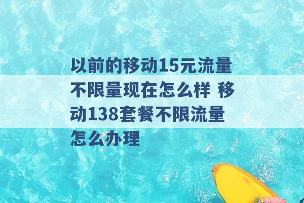 以前的移动15元流量不限量现在怎么样 移动138套餐不限流量怎么办理 -第1张图片-电信联通移动号卡网