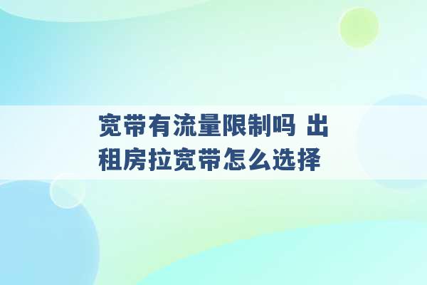 宽带有流量限制吗 出租房拉宽带怎么选择 -第1张图片-电信联通移动号卡网