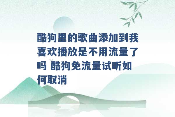 酷狗里的歌曲添加到我喜欢播放是不用流量了吗 酷狗免流量试听如何取消 -第1张图片-电信联通移动号卡网