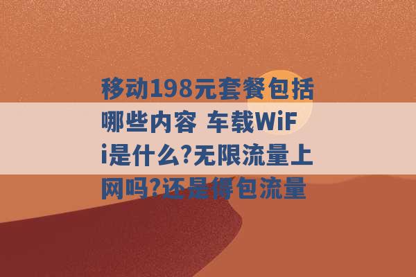 移动198元套餐包括哪些内容 车载WiFi是什么?无限流量上网吗?还是得包流量 -第1张图片-电信联通移动号卡网