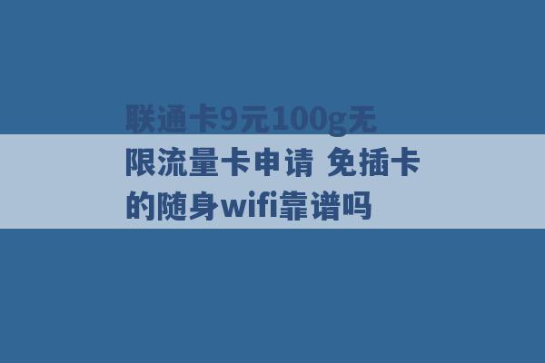 联通卡9元100g无限流量卡申请 免插卡的随身wifi靠谱吗 -第1张图片-电信联通移动号卡网