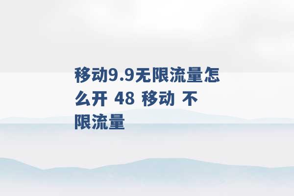 移动9.9无限流量怎么开 48 移动 不限流量 -第1张图片-电信联通移动号卡网