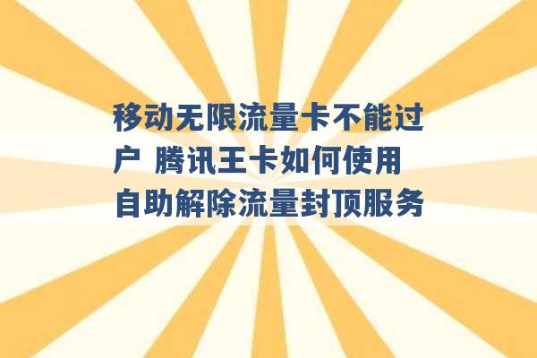 移动无限流量卡不能过户 腾讯王卡如何使用自助解除流量封顶服务 -第1张图片-电信联通移动号卡网