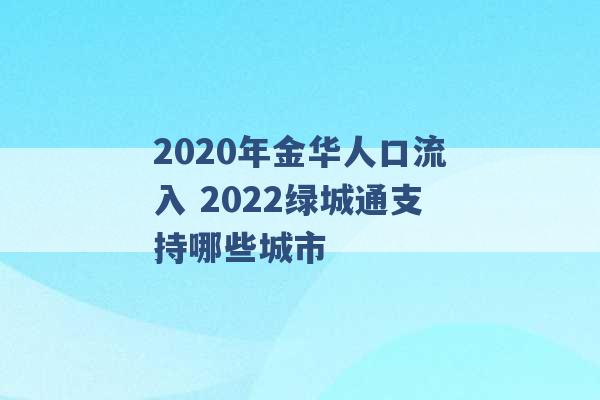 2020年金华人口流入 2022绿城通支持哪些城市 -第1张图片-电信联通移动号卡网