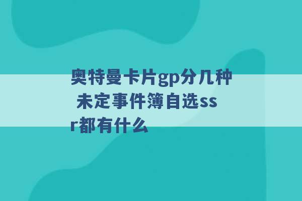 奥特曼卡片gp分几种 未定事件簿自选ssr都有什么 -第1张图片-电信联通移动号卡网