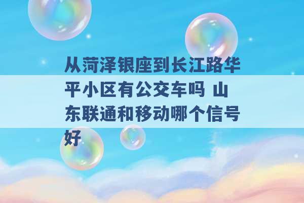 从菏泽银座到长江路华平小区有公交车吗 山东联通和移动哪个信号好 -第1张图片-电信联通移动号卡网