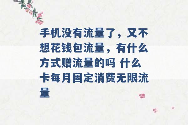 手机没有流量了，又不想花钱包流量，有什么方式赠流量的吗 什么卡每月固定消费无限流量 -第1张图片-电信联通移动号卡网