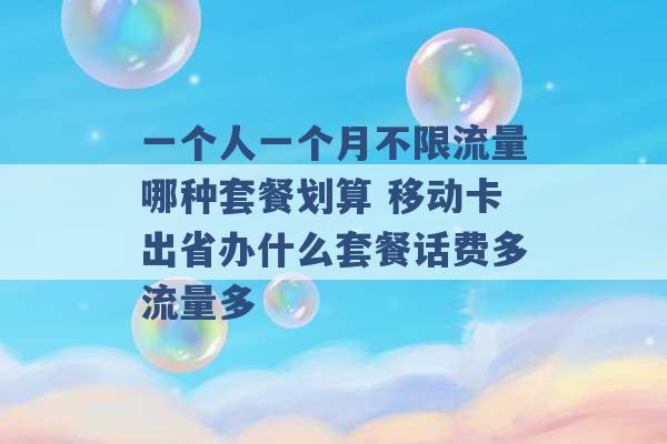 一个人一个月不限流量哪种套餐划算 移动卡出省办什么套餐话费多流量多 -第1张图片-电信联通移动号卡网