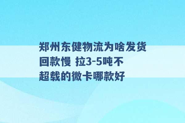 郑州东健物流为啥发货回款慢 拉3-5吨不超载的微卡哪款好 -第1张图片-电信联通移动号卡网