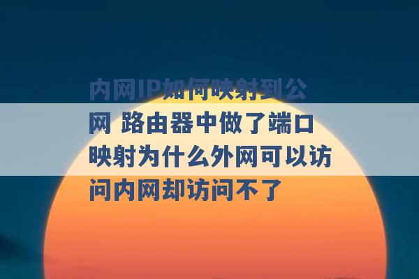 内网IP如何映射到公网 路由器中做了端口映射为什么外网可以访问内网却访问不了 -第1张图片-电信联通移动号卡网