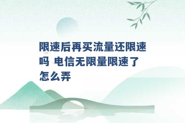 限速后再买流量还限速吗 电信无限量限速了怎么弄 -第1张图片-电信联通移动号卡网