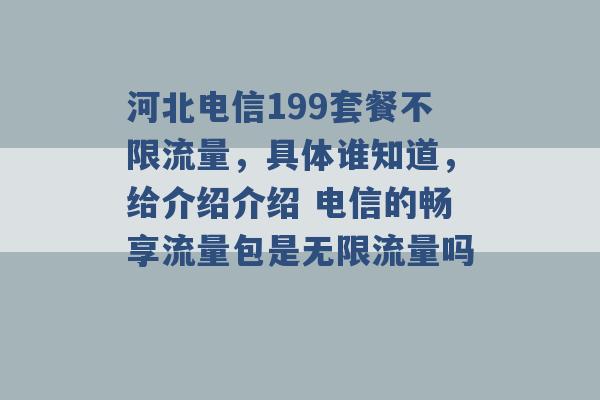 河北电信199套餐不限流量，具体谁知道，给介绍介绍 电信的畅享流量包是无限流量吗 -第1张图片-电信联通移动号卡网