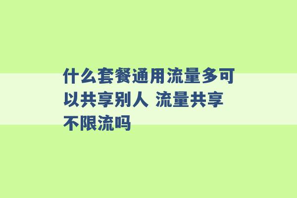 什么套餐通用流量多可以共享别人 流量共享不限流吗 -第1张图片-电信联通移动号卡网