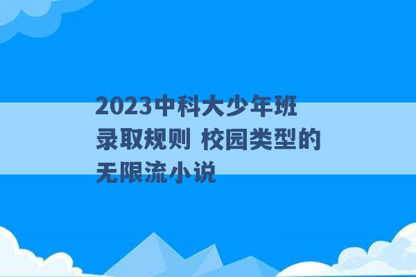 2023中科大少年班录取规则 校园类型的无限流小说 -第1张图片-电信联通移动号卡网