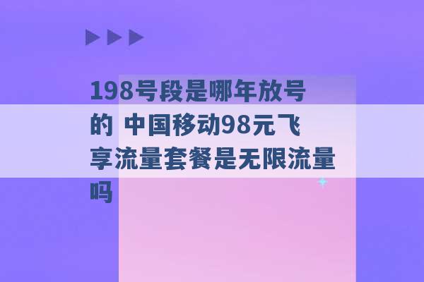 198号段是哪年放号的 中国移动98元飞享流量套餐是无限流量吗 -第1张图片-电信联通移动号卡网