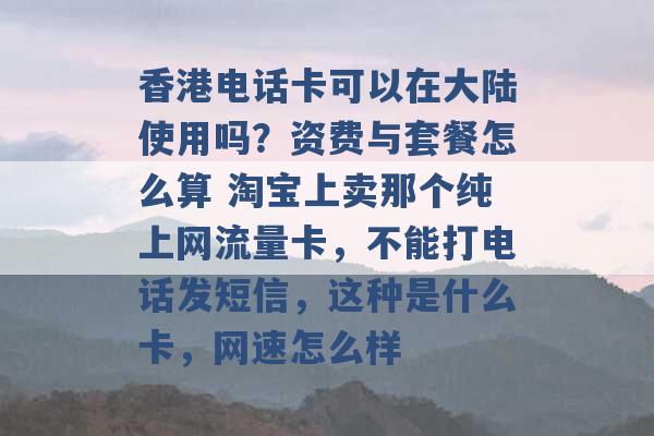 香港电话卡可以在大陆使用吗？资费与套餐怎么算 淘宝上卖那个纯上网流量卡，不能打电话发短信，这种是什么卡，网速怎么样 -第1张图片-电信联通移动号卡网