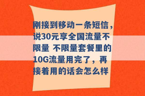 刚接到移动一条短信，说30元享全国流量不限量 不限量套餐里的10G流量用完了，再接着用的话会怎么样 -第1张图片-电信联通移动号卡网