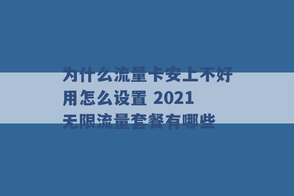 为什么流量卡安上不好用怎么设置 2021无限流量套餐有哪些 -第1张图片-电信联通移动号卡网