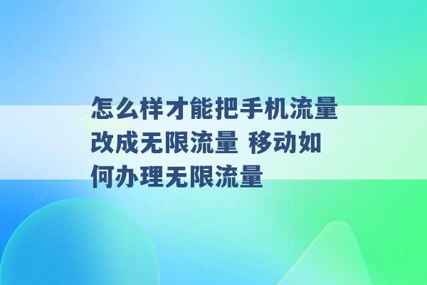 怎么样才能把手机流量改成无限流量 移动如何办理无限流量 -第1张图片-电信联通移动号卡网