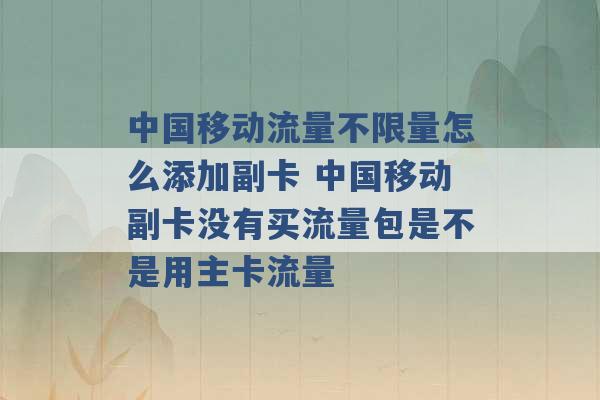 中国移动流量不限量怎么添加副卡 中国移动副卡没有买流量包是不是用主卡流量 -第1张图片-电信联通移动号卡网