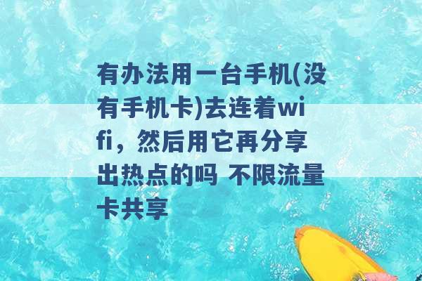 有办法用一台手机(没有手机卡)去连着wifi，然后用它再分享出热点的吗 不限流量卡共享 -第1张图片-电信联通移动号卡网