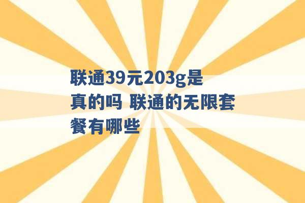 联通39元203g是真的吗 联通的无限套餐有哪些 -第1张图片-电信联通移动号卡网