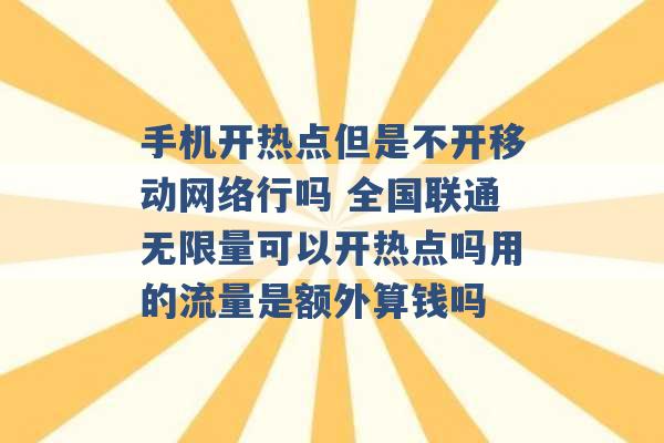 手机开热点但是不开移动网络行吗 全国联通无限量可以开热点吗用的流量是额外算钱吗 -第1张图片-电信联通移动号卡网