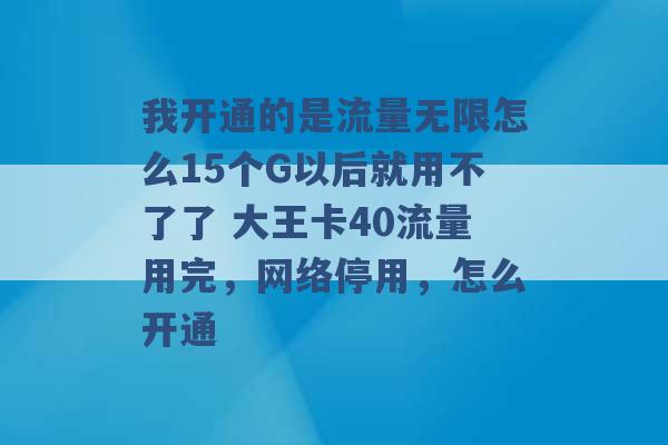 我开通的是流量无限怎么15个G以后就用不了了 大王卡40流量用完，网络停用，怎么开通 -第1张图片-电信联通移动号卡网