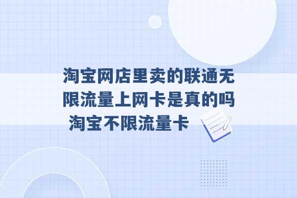 淘宝网店里卖的联通无限流量上网卡是真的吗 淘宝不限流量卡 -第1张图片-电信联通移动号卡网