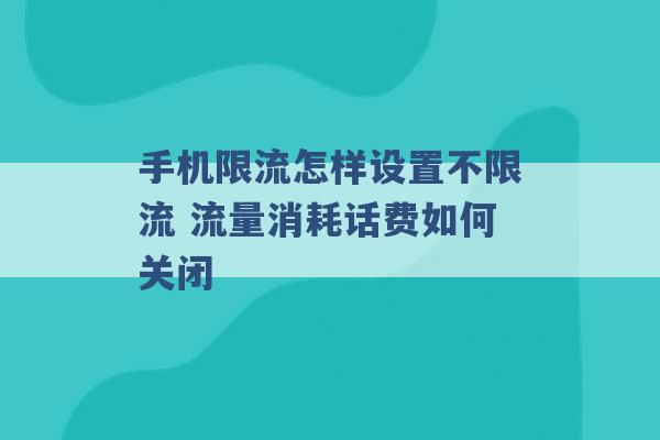 手机限流怎样设置不限流 流量消耗话费如何关闭 -第1张图片-电信联通移动号卡网