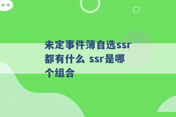 未定事件簿自选ssr都有什么 ssr是哪个组合 -第1张图片-电信联通移动号卡网