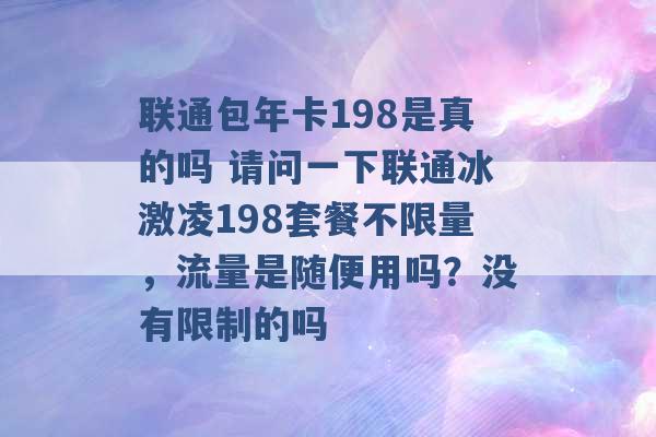 联通包年卡198是真的吗 请问一下联通冰激凌198套餐不限量，流量是随便用吗？没有限制的吗 -第1张图片-电信联通移动号卡网