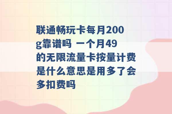 联通畅玩卡每月200g靠谱吗 一个月49的无限流量卡按量计费是什么意思是用多了会多扣费吗 -第1张图片-电信联通移动号卡网