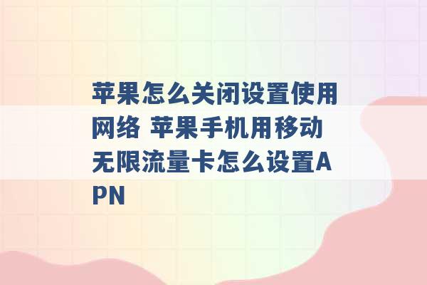 苹果怎么关闭设置使用网络 苹果手机用移动无限流量卡怎么设置APN -第1张图片-电信联通移动号卡网