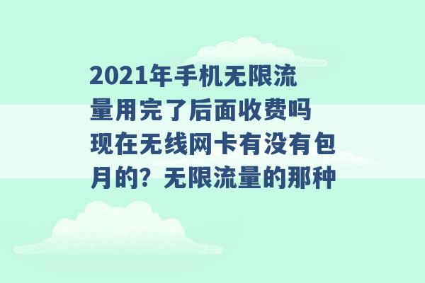 2021年手机无限流量用完了后面收费吗 现在无线网卡有没有包月的？无限流量的那种 -第1张图片-电信联通移动号卡网