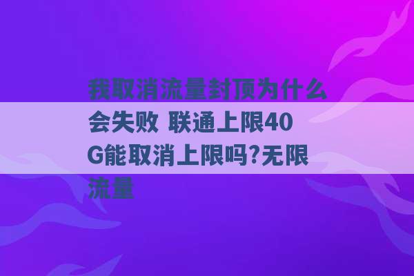 我取消流量封顶为什么会失败 联通上限40G能取消上限吗?无限流量 -第1张图片-电信联通移动号卡网