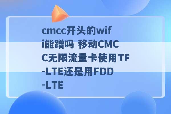 cmcc开头的wifi能蹭吗 移动CMCC无限流量卡使用TF-LTE还是用FDD-LTE -第1张图片-电信联通移动号卡网