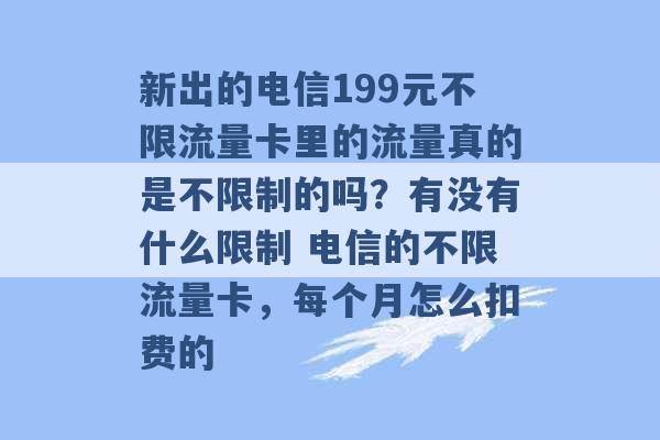 新出的电信199元不限流量卡里的流量真的是不限制的吗？有没有什么限制 电信的不限流量卡，每个月怎么扣费的 -第1张图片-电信联通移动号卡网