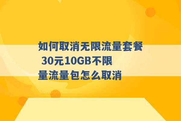 如何取消无限流量套餐 30元10GB不限量流量包怎么取消 -第1张图片-电信联通移动号卡网