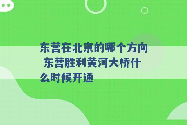 东营在北京的哪个方向 东营胜利黄河大桥什么时候开通 -第1张图片-电信联通移动号卡网