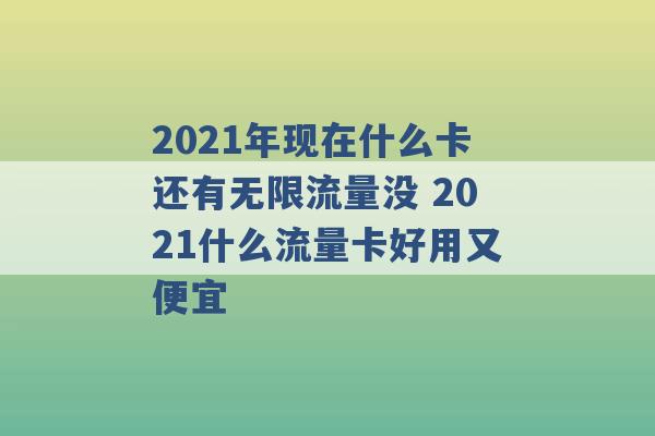 2021年现在什么卡还有无限流量没 2021什么流量卡好用又便宜 -第1张图片-电信联通移动号卡网