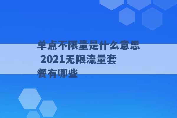 单点不限量是什么意思 2021无限流量套餐有哪些 -第1张图片-电信联通移动号卡网