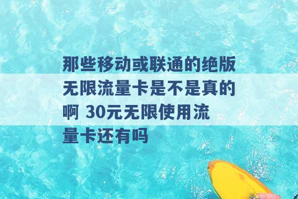 那些移动或联通的绝版无限流量卡是不是真的啊 30元无限使用流量卡还有吗 -第1张图片-电信联通移动号卡网