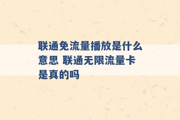 联通免流量播放是什么意思 联通无限流量卡是真的吗 -第1张图片-电信联通移动号卡网