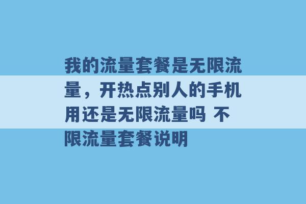 我的流量套餐是无限流量，开热点别人的手机用还是无限流量吗 不限流量套餐说明 -第1张图片-电信联通移动号卡网