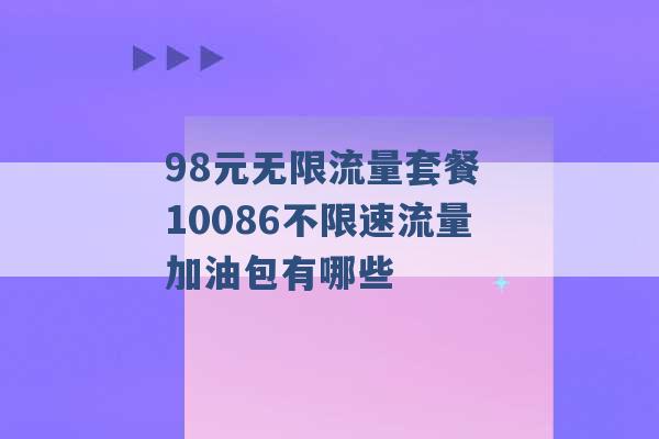 98元无限流量套餐 10086不限速流量加油包有哪些 -第1张图片-电信联通移动号卡网