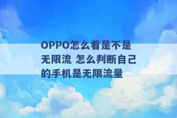 OPPO怎么看是不是无限流 怎么判断自己的手机是无限流量 -第1张图片-电信联通移动号卡网