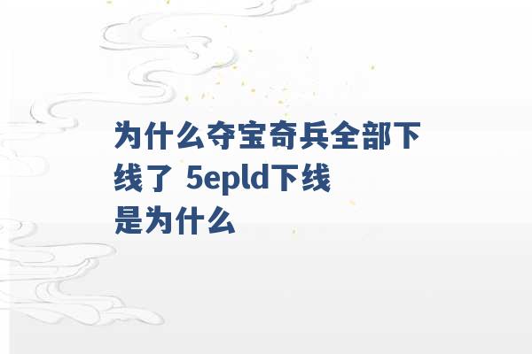 为什么夺宝奇兵全部下线了 5epld下线是为什么 -第1张图片-电信联通移动号卡网