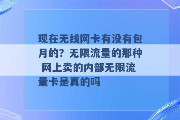 现在无线网卡有没有包月的？无限流量的那种 网上卖的内部无限流量卡是真的吗 -第1张图片-电信联通移动号卡网